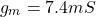 \[g_m = 7.4 mS \]