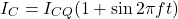 \[I_C = I_{CQ} (1+ \sin 2 \pi ft) \]