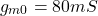\[g_{m0} = 80mS \]