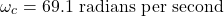 \[ \omega_c = 69.1 \text{ radians per second} \]
