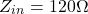 \[Z_{i n} = 120\Omega \]