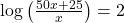 \log \left( {\frac{{50x + 25}}{x}} \right) = 2