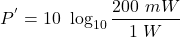 \[ P^{'} = 10\ \log_{10} \frac{200\ mW}{1\ W} \]