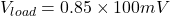 \[V_{load} = 0.85\times 100mV \]