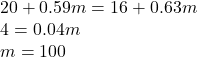 \begin{array}{l} 20 + 0.59m = 16 + 0.63m\\ 4 = 0.04m\\ m = 100 \end{array}