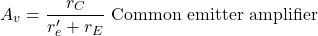 \[A_v =− \frac{r_C}{r'_e+r_E} \text{ Common emitter amplifier} \]