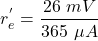 \[r^{'}_{e} = \frac{26\ mV}{365\ \mu A} \]