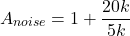 \[A_{noise} = 1+ \frac{20 k}{5 k} \]