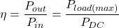 \[\eta = \frac{P_{out}}{P_{i n}} = \frac{P_{load (max )}}{P_{DC}} \]