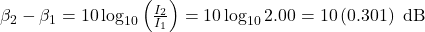 \beta_{2}-\beta_{1}=10\log_{10}\left(\frac{I_2}{I_1}\right)=10\log_{10}2.00=10\left(0.301\right)\text{ dB}\\