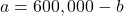 a = 600,000 - b