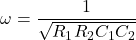 \[\omega = \frac{1}{\sqrt{R_1 R_2 C_1 C_2}} \]