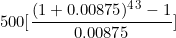 \[ 500 \lbrack \frac {(1 + 0.00875)^4^3 - 1}{0.00875} \rbrack \]