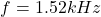 \[f = 1.52 kHz \]