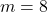 m = 8