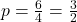p=\frac{6}{4}=\frac{3}{2}