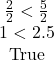 \begin{array}{c} \frac{2}{2}<\frac{5}{2}\\ 1<2.5 & {\textrm{True}} \end{array}