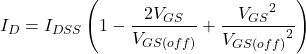 \[I_D = I_{DSS} \left( 1 - \frac{2V_{GS}}{V_{GS (off )}} + \frac{{V_{GS}}^2}{{V_{GS(off )}}^2} \right) \]
