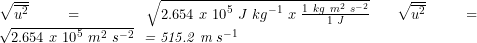 \sqrt{\overline{u^2}}=\ \sqrt{2.654\ x\ {10}^{5\ }J\ {kg}^{-1}\ x\ \frac{1\ kg\ m^2{\ s}^{-2}}{1\ J}}\ \sqrt{\overline{u^2}}= \sqrt{2.654\ x\ {10}^{5\ }m^2{\ s}^{-2}}\ \textit{ = 515.2 m} {\ s}^{-1} \textit{}