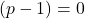 (p-1)=0