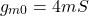 \[g_{m0} = 4 mS \]