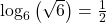 {\log _6}\left( {\sqrt 6 } \right) = \frac{1}{2}