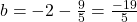 b =  - 2 - \frac{9}{5} = \frac{{ - 19}}{5}