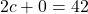 2c + 0 = 42