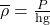 \overline{\rho }=\frac{P}{\text{hg}}\\