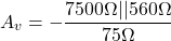 \[A_v =- \frac{7500 \Omega || 560 \Omega}{ 75 \Omega} \]