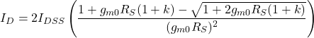 \[I_D = 2 I_{DSS} \left( \frac{1+g_{m0} R_S (1+k )-\sqrt{1+2 g_{m0}R_S (1+k)}}{( g_{m0} R_S )^2} \right) \]