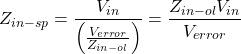 \[Z_{in -sp} = \frac{V_{in}}{\left(\frac{V_{error}}{Z_{in-ol}}\right)} = \frac{Z_{in-ol}V_{in}}{V_{error}} \]