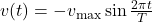 v(t)=-v_{\text{max}}\sin\frac{2\pi{t}}{T}\\