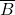 \overline{B}\\