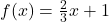 f(x)=\frac{2}{3}x+1