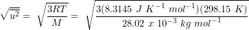 \[\sqrt{\overline{u^2}}=\ \sqrt{\frac{3RT}{M}}=\ \sqrt{\frac{3(8.3145\ J{\ K}^{-1}{\ mol}^{-1})(298.15\ K)}{28.02\ x\ {10}^{-3}\ kg{\ mol}^{-1}}}\]