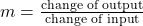 m = \frac{{{\textrm{change of output}}}}{{{\textrm{change of input}}}}