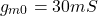\[g_{m0} = 30 mS \]