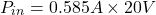 \[P_{in} = 0.585 A\times 20 V \]