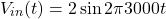 \[V_{in}(t) = 2 \sin 2 \pi 3000 t \]