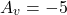 \[A_v = - 5 \]