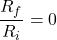 \[\frac{R_f}{R_i} = 0 \]