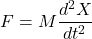 \[F = M \frac{d^2 X}{dt^2} \]