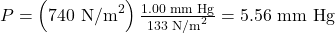 Rendered by QuickLaTeX.com P=\left(\text{740}{\text{ N/m}}^{2}\right)\frac{1.00 \text{ mm Hg}}{\text{133}{\text{ N/m}}^{2}}=5.56\text{ mm Hg}\\