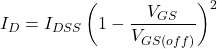 \[I_D = I_{DSS}\left ( 1 - \frac{V_{GS}}{V_{GS (off )}} \right)^2 \]
