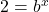 2 = {b^x}