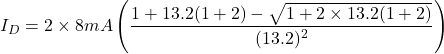 \[I_D = 2 \times 8mA \left( \frac{1+13.2(1+2)-\sqrt{1+2 \times 13.2(1+2)}}{(13.2)^2} \right) \]