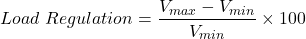 \[Load \ Regulation = \frac{V_{max} -V_{min}}{V_{min}} \times 100 \]