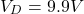 \[V_D = 9.9 V \]