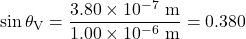 \displaystyle\sin\theta_{\text{V}}=\frac{3.80\times10^{-7}\text{ m}}{1.00\times10^{-6}\text{ m}}=0.380\\